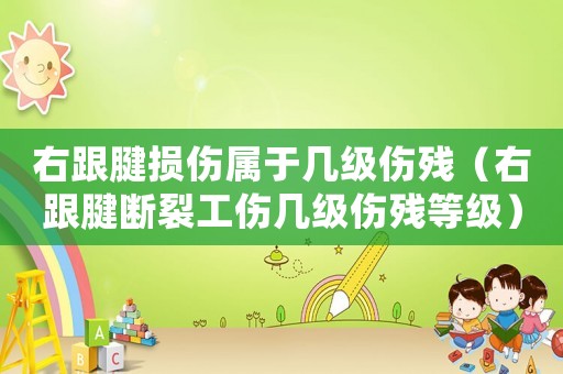 右跟腱損傷屬于幾級傷殘（右跟腱斷裂工傷幾級傷殘等級）