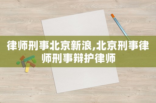 律師刑事北京新浪,北京刑事律師刑事辯護律師