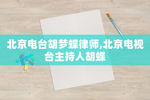 北京電臺胡夢蝶律師,北京電視臺主持人胡蝶