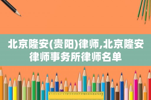 北京隆安(貴陽)律師,北京隆安律師事務所律師名單