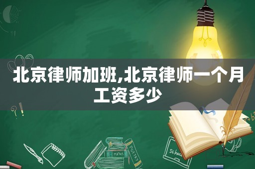 北京律師加班,北京律師一個月工資多少