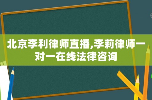北京李利律師直播,李莉律師一對一在線法律咨詢