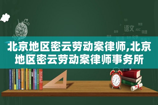 北京地區(qū)密云勞動案律師,北京地區(qū)密云勞動案律師事務所