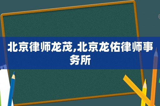 北京律師龍茂,北京龍佑律師事務(wù)所