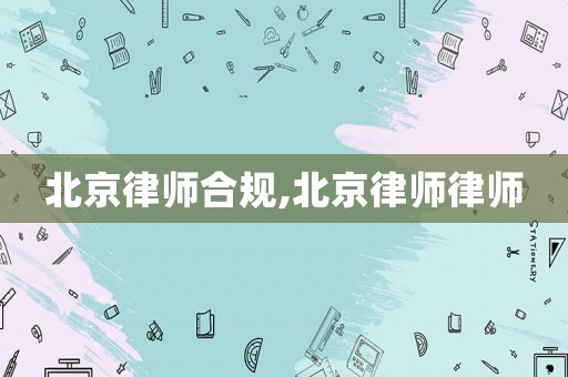 北京律師合規,北京律師律師
