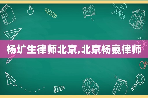 楊壙生律師北京,北京楊巍律師