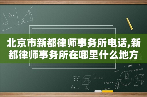 北京市新都律師事務(wù)所電話,新都律師事務(wù)所在哪里什么地方