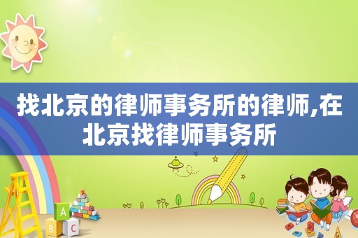 找北京的律師事務所的律師,在北京找律師事務所