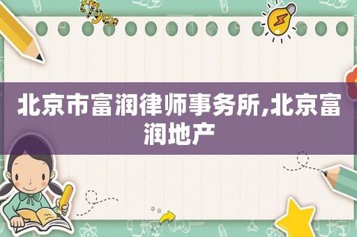 北京市富潤律師事務所,北京富潤地產