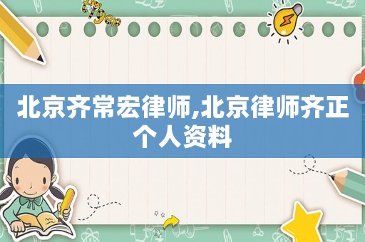 北京齊常宏律師,北京律師齊正個人資料