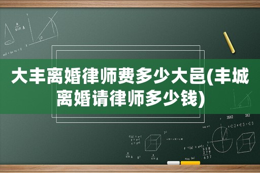 大豐離婚律師費(fèi)多少大邑(豐城離婚請(qǐng)律師多少錢)