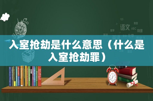 入室搶劫是什么意思（什么是入室搶劫罪）