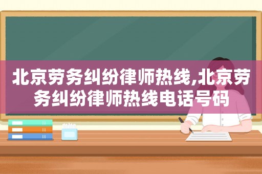 北京勞務糾紛律師熱線,北京勞務糾紛律師熱線電話號碼