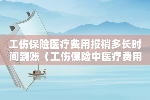 工傷保險醫療費用報銷多長時間到賬（工傷保險中醫療費用）