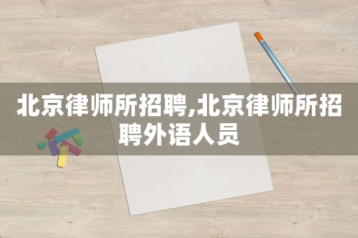 北京律師所招聘,北京律師所招聘外語人員