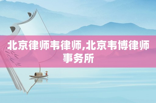 北京律師韋律師,北京韋博律師事務所