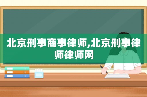 北京刑事商事律師,北京刑事律師律師網