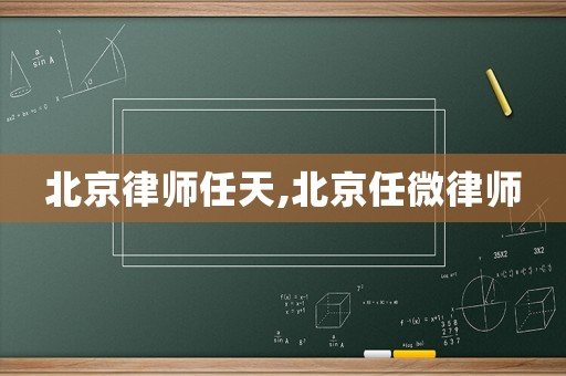 北京律師任天,北京任微律師
