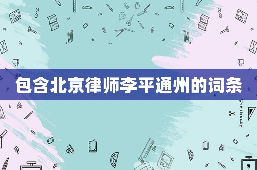 包含北京律師李平通州的詞條