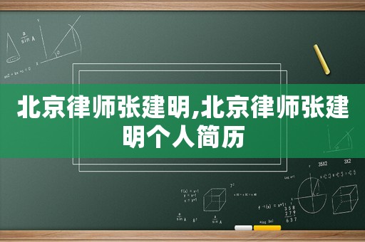 北京律師張建明,北京律師張建明個人簡歷