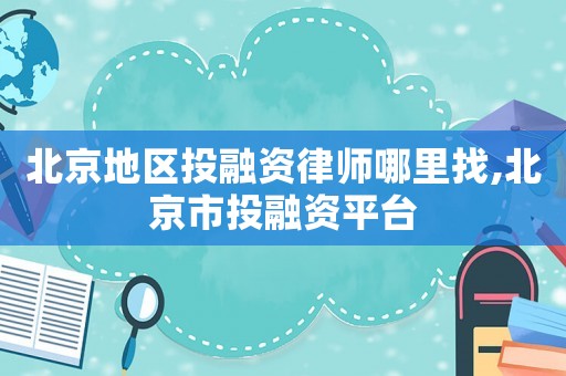 北京地區投融資律師哪里找,北京市投融資平臺