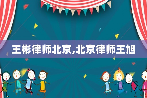 王彬律師北京,北京律師王旭
