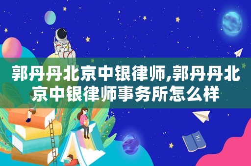 郭丹丹北京中銀律師,郭丹丹北京中銀律師事務(wù)所怎么樣
