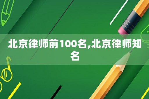 北京律師前100名,北京律師知名