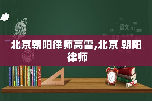 北京朝陽律師高雷,北京 朝陽 律師