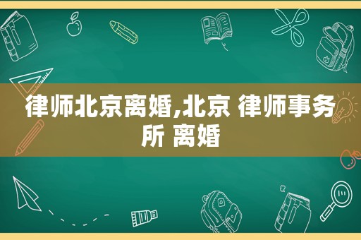 律師北京離婚,北京 律師事務所 離婚