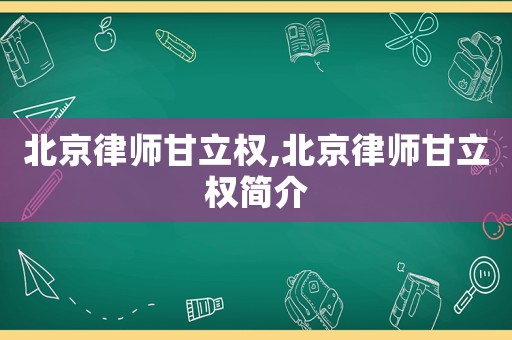 北京律師甘立權,北京律師甘立權簡介