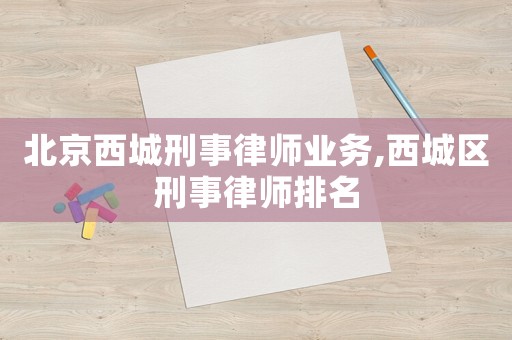 北京西城刑事律師業(yè)務(wù),西城區(qū)刑事律師排名