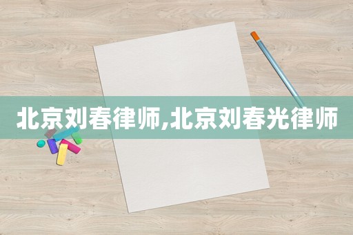 北京劉春律師,北京劉春光律師