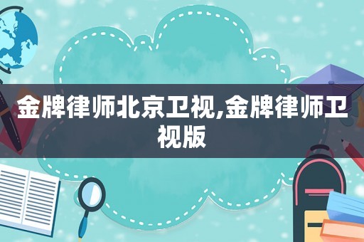 金牌律師北京衛(wèi)視,金牌律師衛(wèi)視版