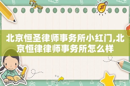 北京恒圣律師事務所小紅門,北京恒律律師事務所怎么樣
