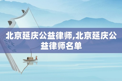 北京延慶公益律師,北京延慶公益律師名單