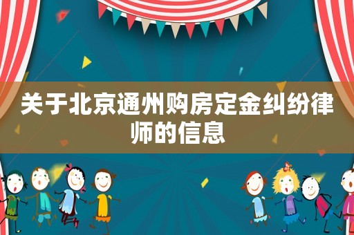 關(guān)于北京通州購房定金糾紛律師的信息