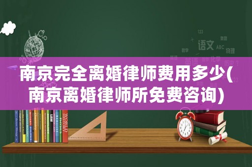 南京完全離婚律師費用多少(南京離婚律師所免費咨詢)