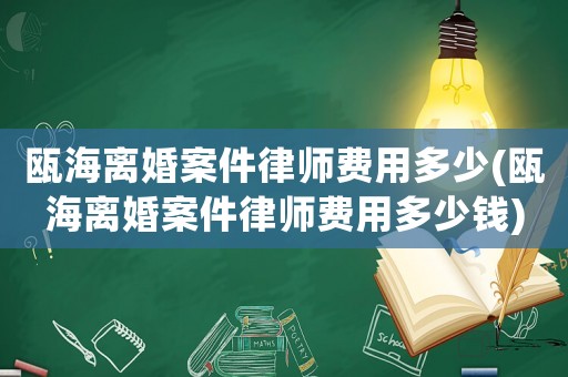 甌海離婚案件律師費用多少(甌海離婚案件律師費用多少錢)