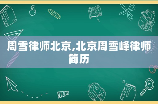 周雪律師北京,北京周雪峰律師簡(jiǎn)歷