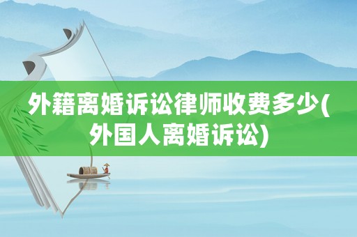 外籍離婚訴訟律師收費多少(外國人離婚訴訟)