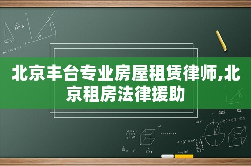 北京豐臺專業(yè)房屋租賃律師,北京租房法律援助