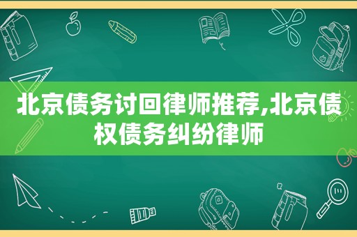 北京債務討回律師推薦,北京債權債務糾紛律師