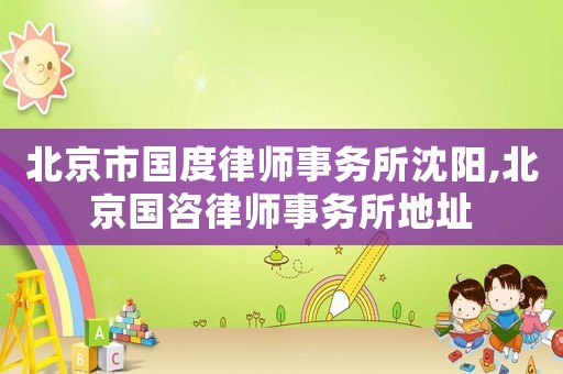 北京市國度律師事務所沈陽,北京國咨律師事務所地址