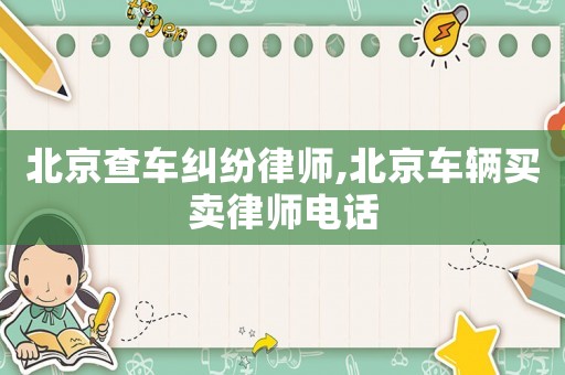 北京查車糾紛律師,北京車輛買賣律師電話