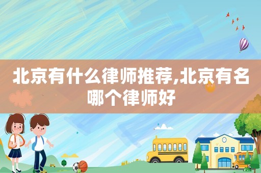北京有什么律師推薦,北京有名哪個律師好
