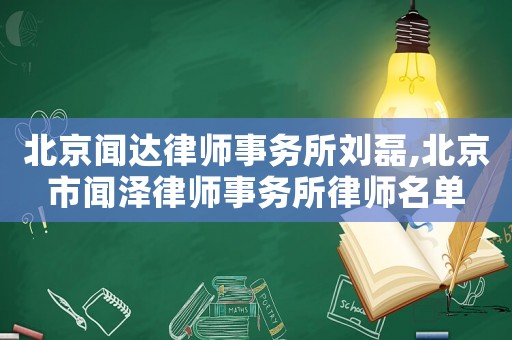 北京聞達律師事務(wù)所劉磊,北京市聞澤律師事務(wù)所律師名單