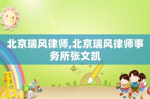 北京瑞風(fēng)律師,北京瑞風(fēng)律師事務(wù)所張文凱