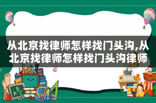 從北京找律師怎樣找門頭溝,從北京找律師怎樣找門頭溝律師事務
