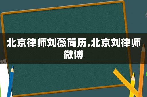 北京律師劉薇簡歷,北京劉律師微博